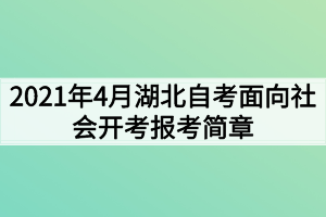 2021年4月湖北自考面向社会开考报考简章