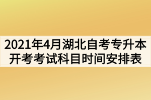 2021年4月湖北自考专升本面向社会开考考试科目时间安排表