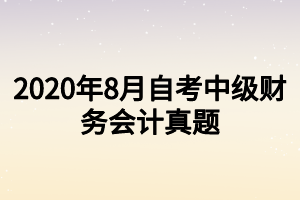 2020年8月自考中级财务会计真题