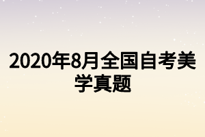 2020年8月全国自考美学真题