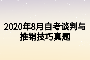 2020年8月自考谈判与推销技巧真题