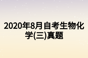 2020年8月自考生物化学(三)真题