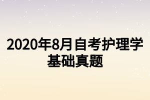 2020年8月自考护理学基础真题
