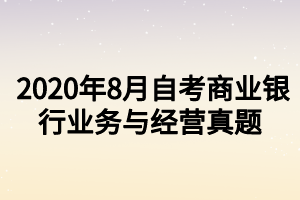 2020年8月自考商业银行业务与经营真题