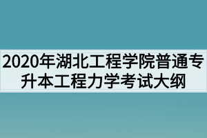 2020年湖北工程学院普通专升本工程力学考试大纲