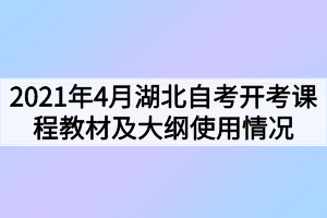 2021年4月湖北自考开考课程教材及大纲使用情况