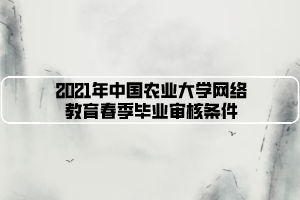 2021年中国农业大学网络教育春季毕业审核条件