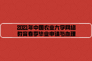 2021年中国农业大学网络教育春季毕业申请与办理
