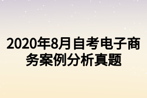 2020年8月自考电子商务案例分析真题