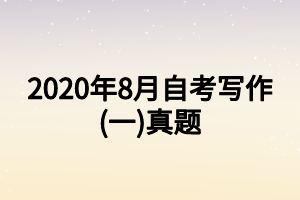 2020年8月自考写作(一)真题 2020年8月自考写作(一)真题