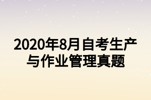2020年8月自考生产与作业管理真题