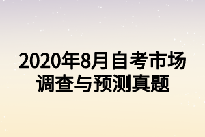 2020年8月自考市场调查与预测真题