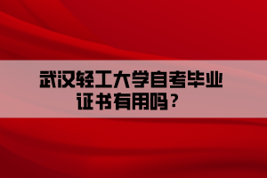 武汉轻工大学自考毕业证书有用吗？