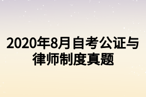 2020年8月自考公证与律师制度真题