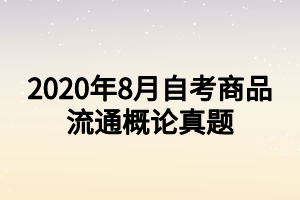 2020年8月自考商品流通概论真题