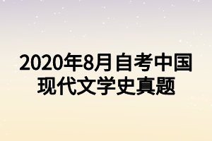2020年8月自考中国现代文学史真题 2020年8月自考中国现代文学史真题