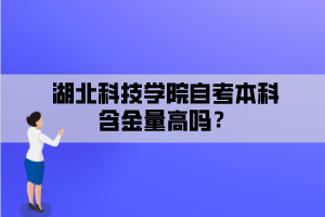 湖北科技学院自考本科含金量高吗？