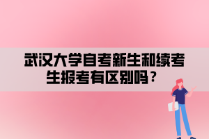 武汉大学自考新生和续考生报考有区别吗？