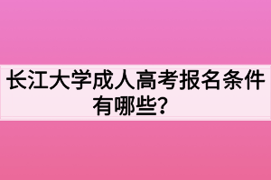 长江大学成人高考报名条件有哪些？