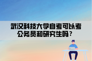 武汉科技大学自考可以考公务员和研究生吗？