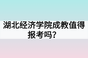湖北经济学院成教值得报考吗？