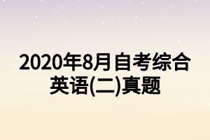 2020年8月自考综合英语(二)真题 2020年8月自考综合英语(二)真题