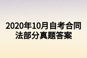2020年10月自考合同法部分真题答案 2020年10月自考合同法部分真题答案