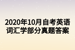 2020年10月自考英语词汇学部分真题答案 2020年10月自考英语词汇学部分真题答案