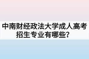 中南财经政法大学成人高考招生专业有哪些？