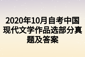 2020年10月自考中国现代文学作品选部分真题及答案 2020年10月自考中国现代文学作品选部分真题及答案
