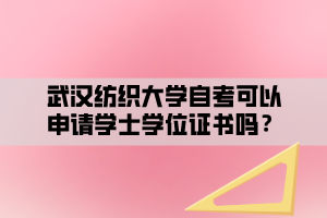 武汉纺织大学自考可以申请学士学位证书吗？