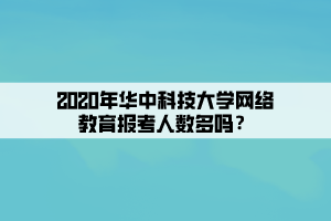 2020年华中科技大学网络教育报考人数多吗? 2020年华中科技大学网络教育报考人数多吗?