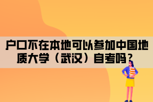 户口不在本地可以参加中国地质大学（武汉）自考吗？