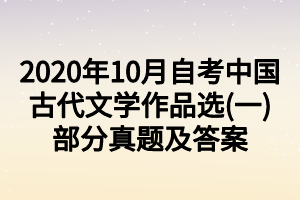 2020年10月自考中国古代文学作品选(一)部分真题及答案