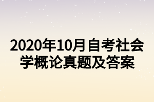 2020年10月自考社会学概论真题及答案 2020年10月自考社会学概论真题及答案