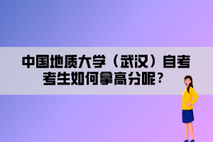 中国地质大学（武汉）自考考生如何拿高分呢？
