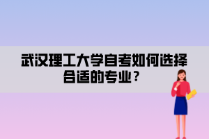 武汉理工大学自考如何选择合适的专业？
