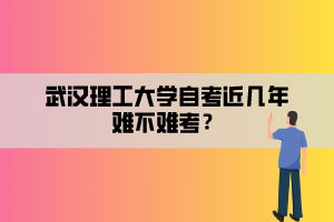 武汉理工大学自考近几年难不难考？