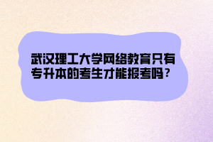 武汉理工大学网络教育只有专升本的考生才能报考吗？ (1)