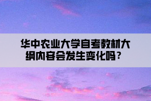 华中农业大学自考教材大纲内容会发生变化吗？