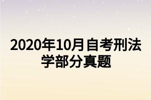 2020年10月自考刑法学部分真题 2020年10月自考刑法学部分真题