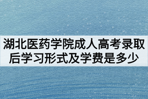 湖北医药学院成人高考录取后学习形式及学费是多少