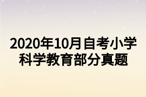 2020年10月自考小学科学教育部分真题