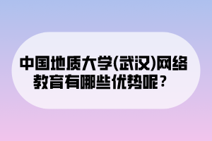 中国地质大学(武汉)网络教育有哪些优势呢？