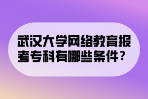 武汉大学网络教育报考专科有哪些条件？