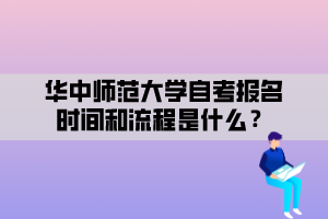 华中师范大学自考报名时间和流程是什么？