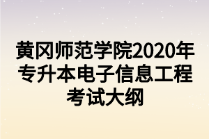 黄冈师范学院2020年专升本电子信息工程考试大纲