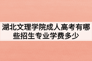 湖北文理学院成人高考有哪些招生专业学费多少