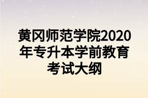 黄冈师范学院2020年专升本学前教育考试大纲