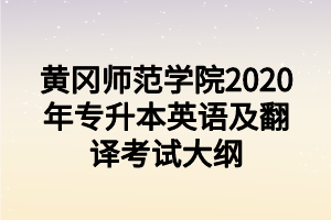 黄冈师范学院2020年专升本英语及翻译考试大纲
